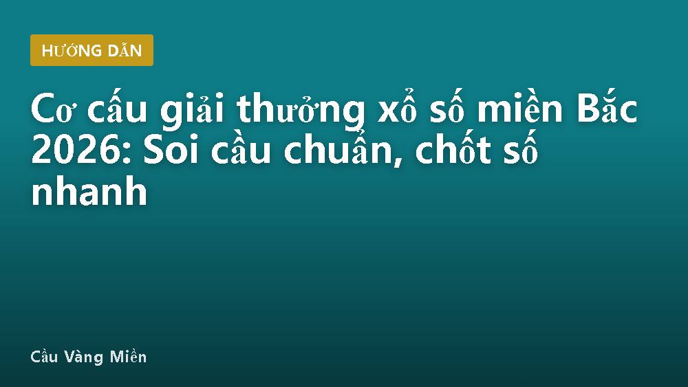 Cơ cấu giải thưởng xổ số miền Bắc 2026: Soi cầu chuẩn, chốt số nhanh