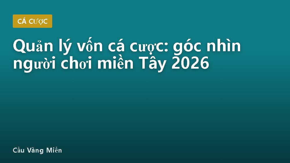 Quản lý vốn cá cược: góc nhìn người chơi miền Tây 2026