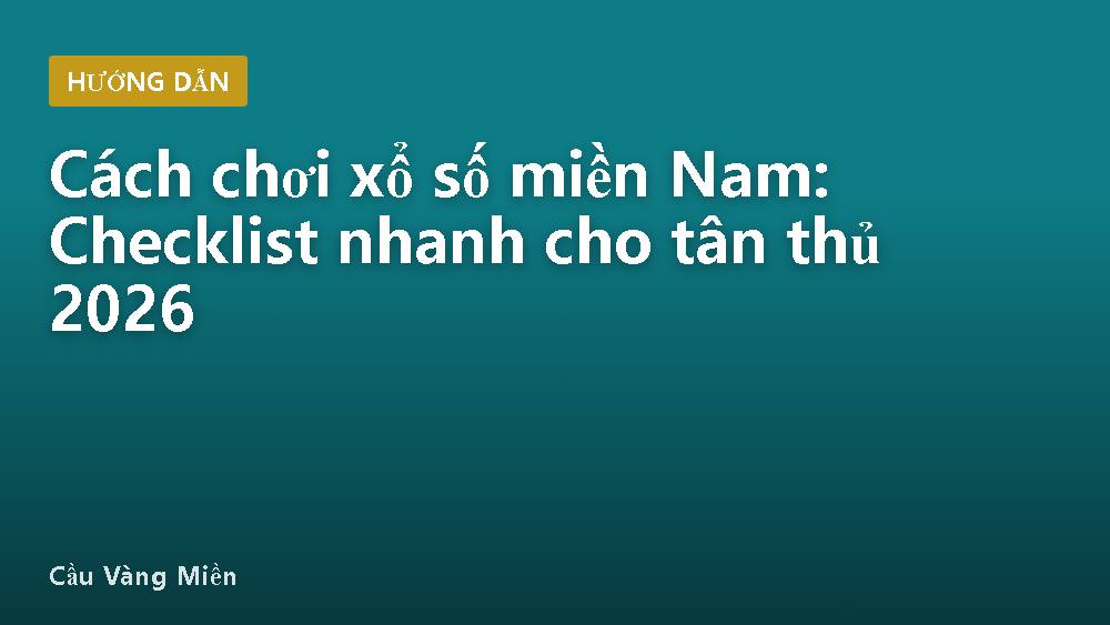 Cách chơi xổ số miền Nam: Checklist nhanh cho tân thủ 2026