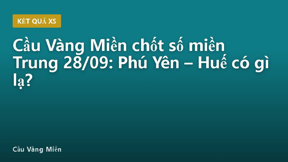 Cầu Vàng Miền chốt số miền Trung 28/09: Phú Yên – Huế có gì lạ?