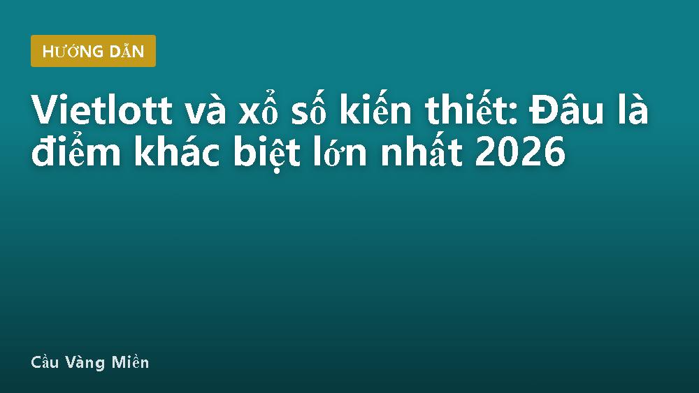 Vietlott và xổ số kiến thiết: Đâu là điểm khác biệt lớn nhất 2026