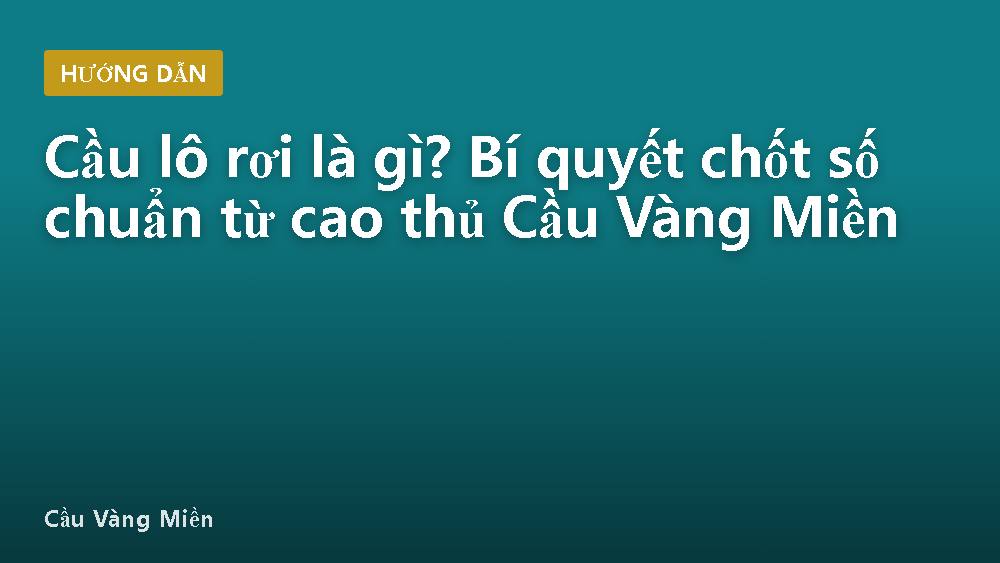 Cầu lô rơi là gì? Bí quyết chốt số chuẩn từ cao thủ Cầu Vàng Miền