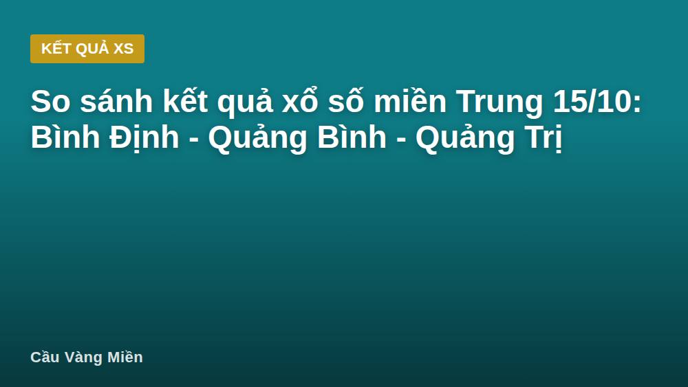 So sánh kết quả xổ số miền Trung 15/10: Bình Định - Quảng Bình - Quảng Trị